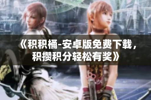 《积积桶-安卓版免费下载，积攒积分轻松有奖》