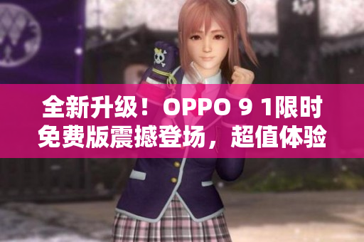 全新升级！OPPO 9 1限时免费版震撼登场，超值体验等你来享！
