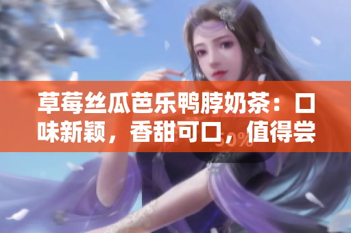 草莓丝瓜芭乐鸭脖奶茶：口味新颖，香甜可口，值得尝试!