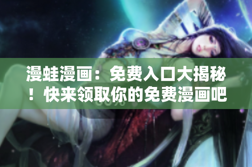 漫蛙漫画：免费入口大揭秘！快来领取你的免费漫画吧