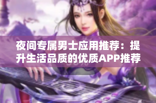 夜间专属男士应用推荐：提升生活品质的优质APP推荐