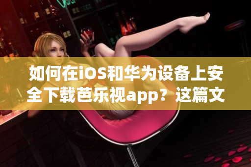 如何在iOS和华为设备上安全下载芭乐视app？这篇文章将为您提供详细指导。