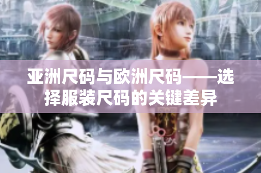 亚洲尺码与欧洲尺码——选择服装尺码的关键差异