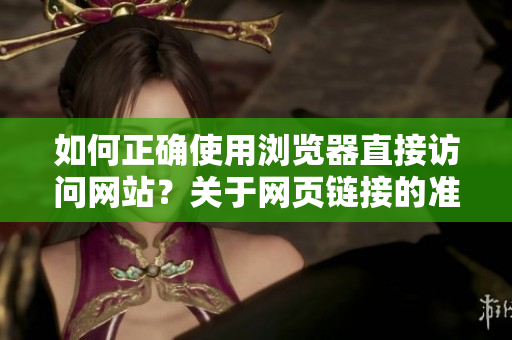 如何正确使用浏览器直接访问网站？关于网页链接的准确打开方式分享