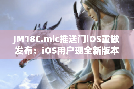 JM18C.mic推送门iOS重做发布：iOS用户现全新版本下周即可体验