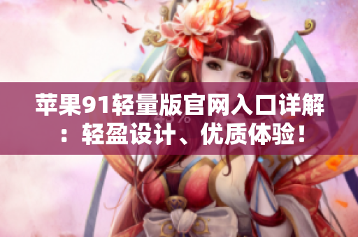 苹果91轻量版官网入口详解：轻盈设计、优质体验！