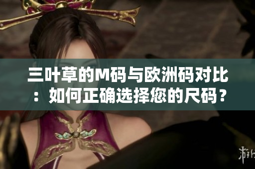 三叶草的M码与欧洲码对比：如何正确选择您的尺码？
