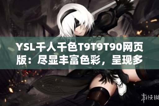 YSL千人千色T9T9T90网页版：尽显丰富色彩，呈现多彩时尚风采