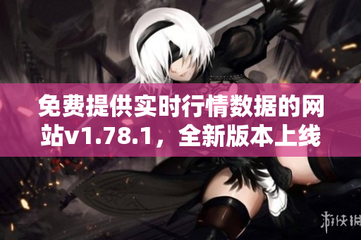 免费提供实时行情数据的网站v1.78.1，全新版本上线！