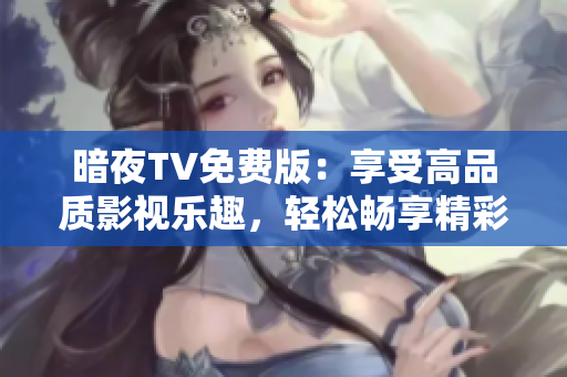 暗夜TV免费版：享受高品质影视乐趣，轻松畅享精彩内容