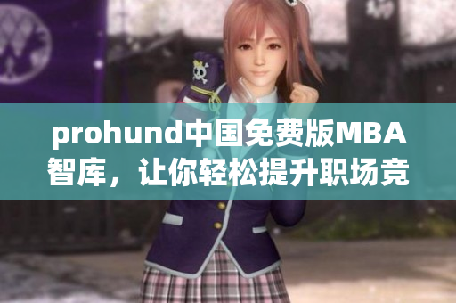 prohund中国免费版MBA智库，让你轻松提升职场竞争力