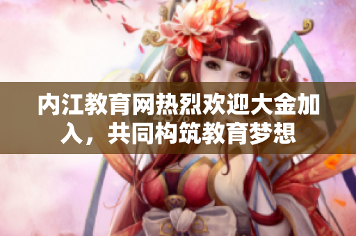内江教育网热烈欢迎大金加入，共同构筑教育梦想