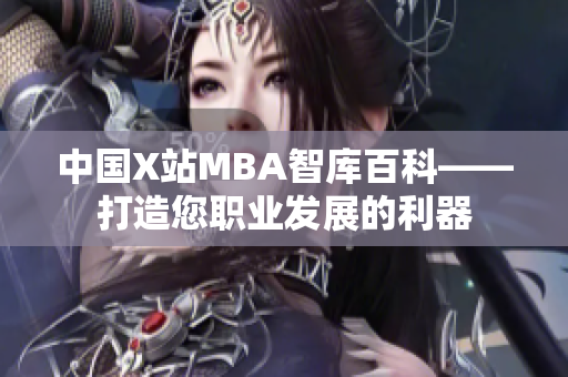 中国X站MBA智库百科——打造您职业发展的利器