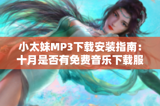 小太妹MP3下载安装指南：十月是否有免费音乐下载服务？