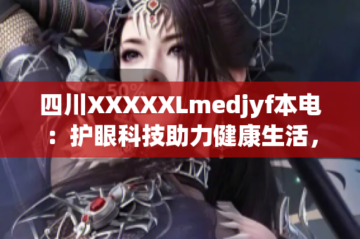 四川XXXXXLmedjyf本电：护眼科技助力健康生活，绿色健康家电成趋势