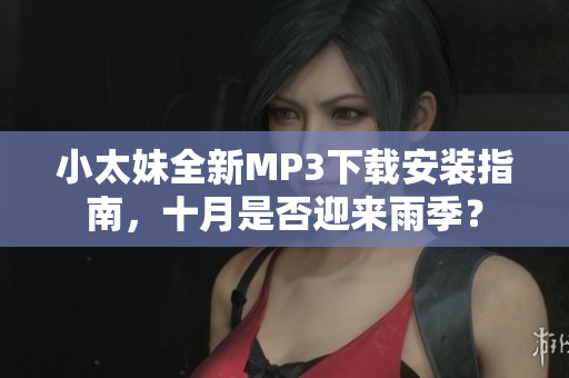 小太妹全新MP3下载安装指南，十月是否迎来雨季？