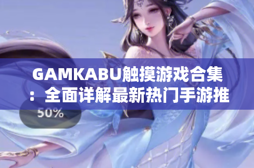 GAMKABU触摸游戏合集：全面详解最新热门手游推荐