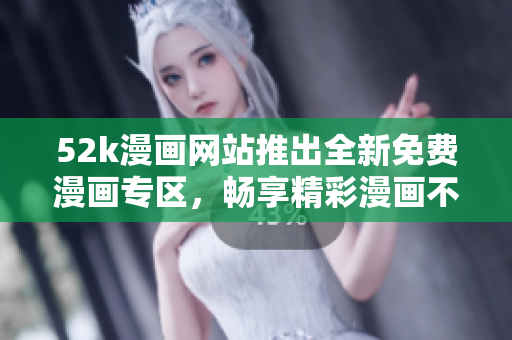 52k漫画网站推出全新免费漫画专区，畅享精彩漫画不花一分钱