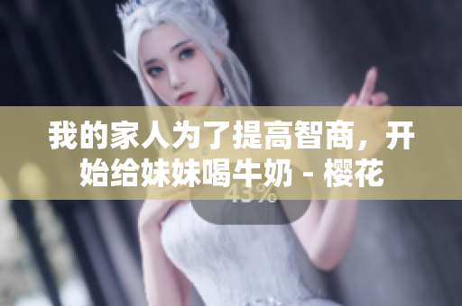 我的家人为了提高智商，开始给妹妹喝牛奶 - 樱花