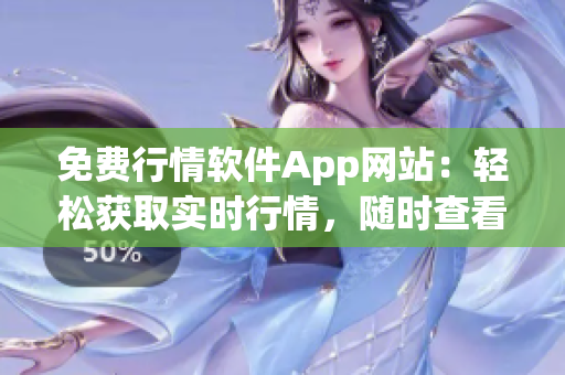 免费行情软件App网站：轻松获取实时行情，随时查看股市动态