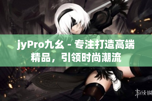 jyPro九幺 - 专注打造高端精品，引领时尚潮流