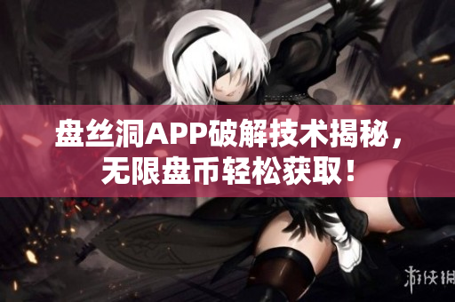 盘丝洞APP破解技术揭秘，无限盘币轻松获取！