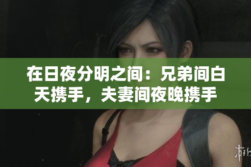 在日夜分明之间：兄弟间白天携手，夫妻间夜晚携手
