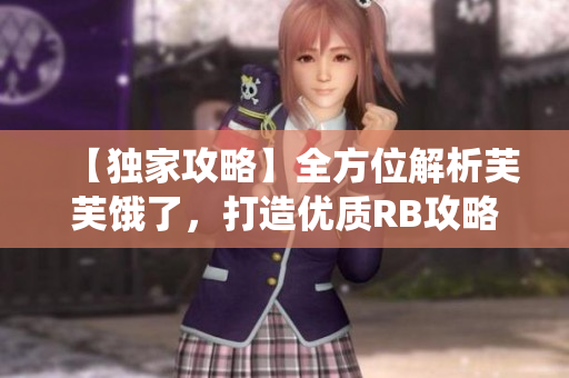 【独家攻略】全方位解析芙芙饿了，打造优质RB攻略系统