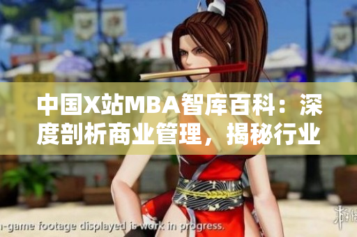 中国X站MBA智库百科：深度剖析商业管理，揭秘行业发展变革