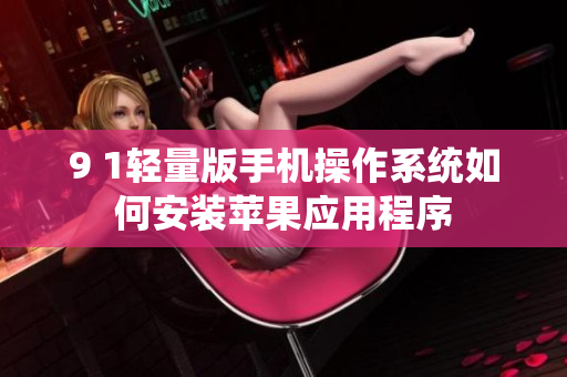 9 1轻量版手机操作系统如何安装苹果应用程序