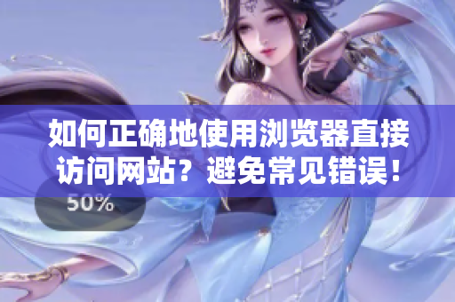 如何正确地使用浏览器直接访问网站？避免常见错误！