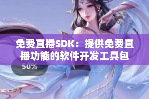 免费直播SDK：提供免费直播功能的软件开发工具包