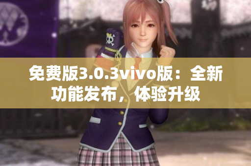 免费版3.0.3vivo版：全新功能发布，体验升级