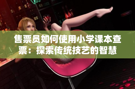 售票员如何使用小学课本查票：探索传统技艺的智慧