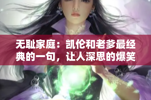 无耻家庭：凯伦和老爹最经典的一句，让人深思的爆笑台词