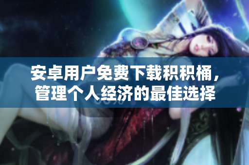 安卓用户免费下载积积桶，管理个人经济的最佳选择