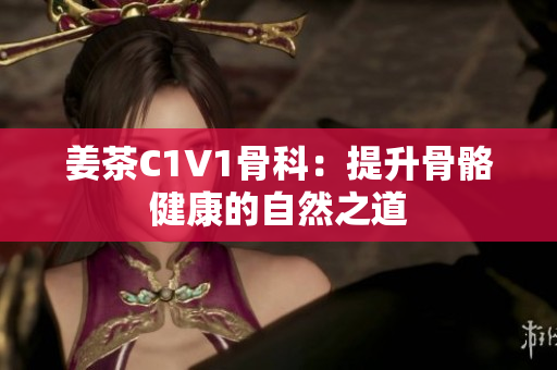 姜茶C1V1骨科：提升骨骼健康的自然之道