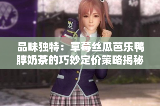 品味独特：草莓丝瓜芭乐鸭脖奶茶的巧妙定价策略揭秘