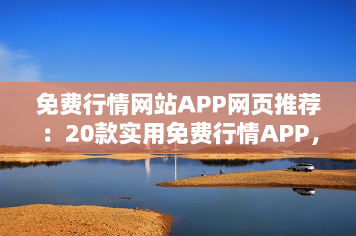 免费行情网站APP网页推荐：20款实用免费行情APP，助您轻松炒股投资