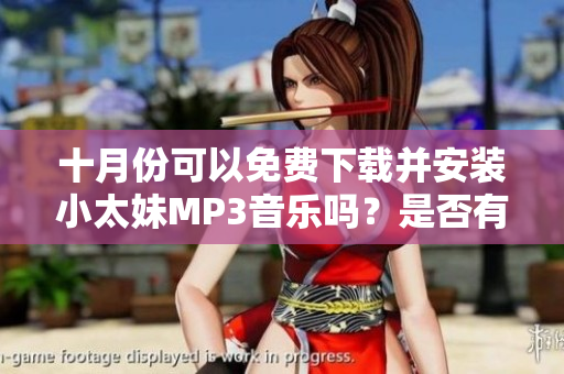 十月份可以免费下载并安装小太妹MP3音乐吗？是否有适合的大全资源？