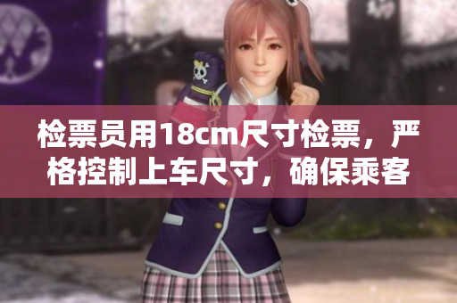 检票员用18cm尺寸检票，严格控制上车尺寸，确保乘客舒适安全。