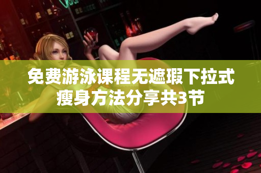 免费游泳课程无遮瑕下拉式瘦身方法分享共3节