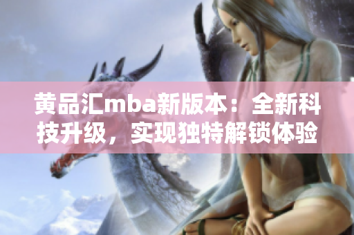 黄品汇mba新版本：全新科技升级，实现独特解锁体验