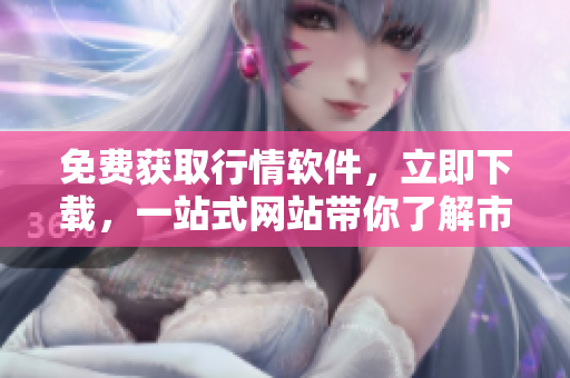 免费获取行情软件，立即下载，一站式网站带你了解市场行情