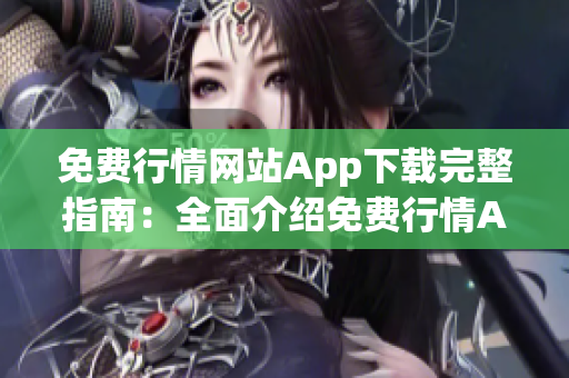 免费行情网站App下载完整指南：全面介绍免费行情App，助您获取最新行情信息