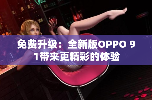 免费升级：全新版OPPO 91带来更精彩的体验