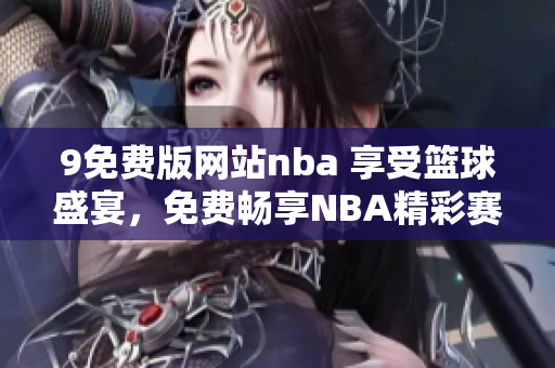 9免费版网站nba 享受篮球盛宴，免费畅享NBA精彩赛事