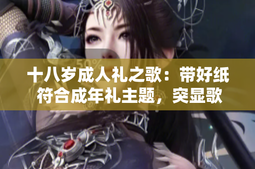 十八岁成人礼之歌：带好纸 符合成年礼主题，突显歌曲特色