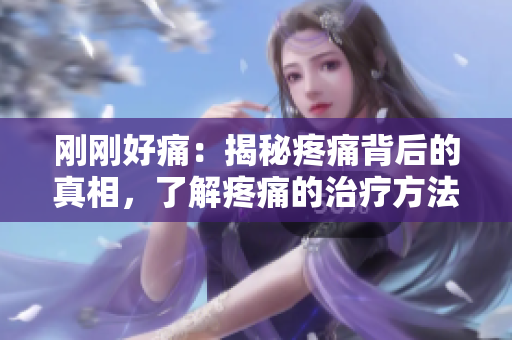 刚刚好痛：揭秘疼痛背后的真相，了解疼痛的治疗方法和缓解技巧