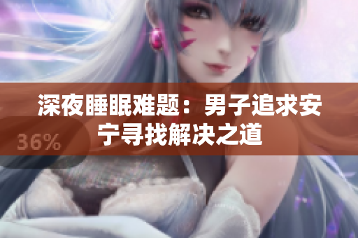 深夜睡眠难题：男子追求安宁寻找解决之道